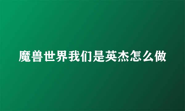 魔兽世界我们是英杰怎么做