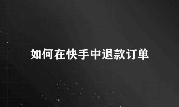 如何在快手中退款订单