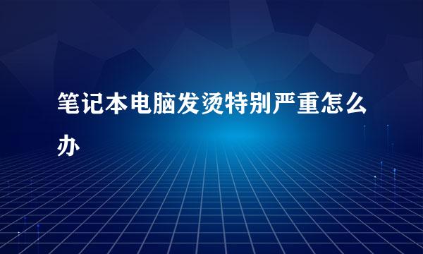 笔记本电脑发烫特别严重怎么办