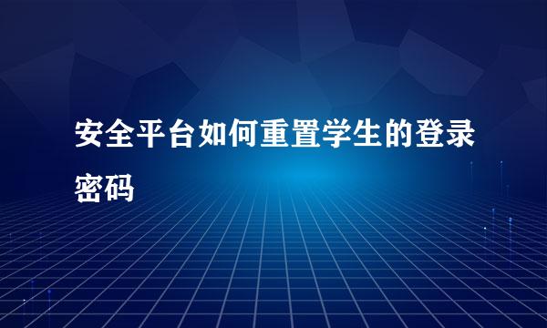 安全平台如何重置学生的登录密码