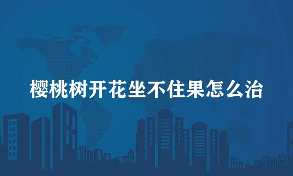 樱桃树开花坐不住果怎么治