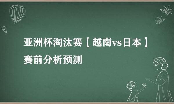 亚洲杯淘汰赛【越南vs日本】赛前分析预测