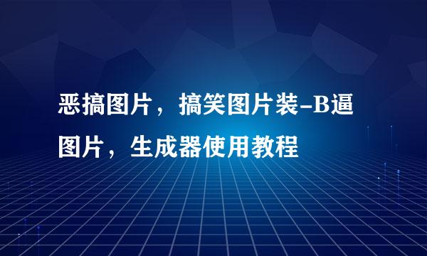 恶搞图片，搞笑图片装-B逼图片，生成器使用教程
