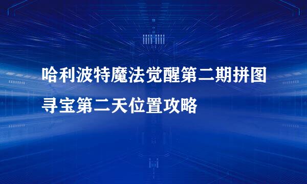 哈利波特魔法觉醒第二期拼图寻宝第二天位置攻略