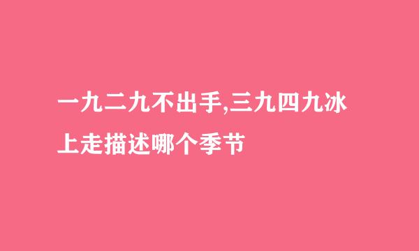 一九二九不出手,三九四九冰上走描述哪个季节