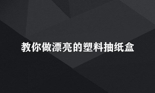 教你做漂亮的塑料抽纸盒