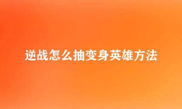 逆战怎么抽变身英雄方法