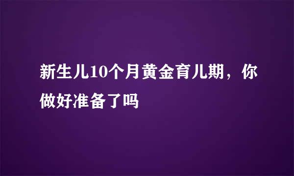 新生儿10个月黄金育儿期，你做好准备了吗