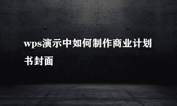 wps演示中如何制作商业计划书封面