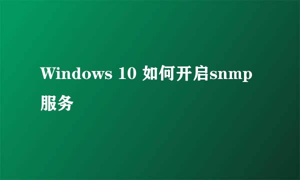 Windows 10 如何开启snmp服务