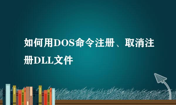 如何用DOS命令注册、取消注册DLL文件