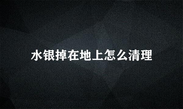 水银掉在地上怎么清理