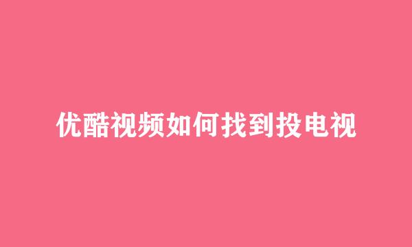 优酷视频如何找到投电视