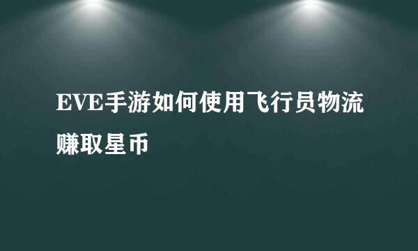 EVE手游如何使用飞行员物流赚取星币