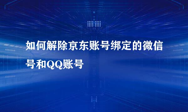 如何解除京东账号绑定的微信号和QQ账号