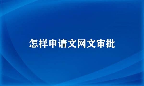 怎样申请文网文审批