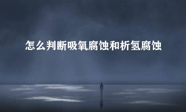 怎么判断吸氧腐蚀和析氢腐蚀