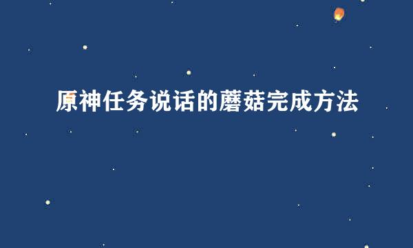 原神任务说话的蘑菇完成方法