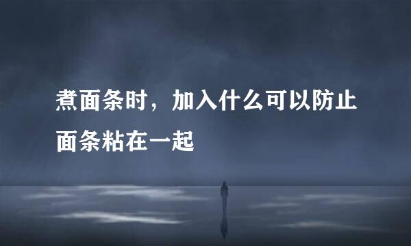 煮面条时，加入什么可以防止面条粘在一起