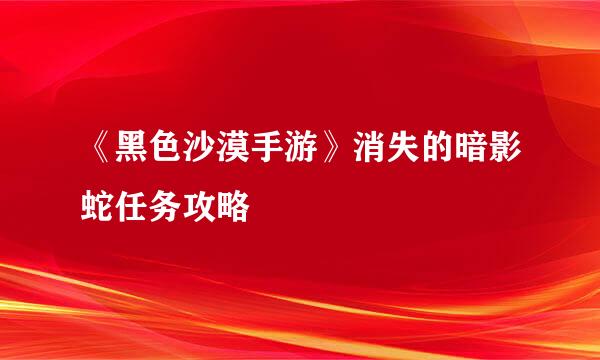 《黑色沙漠手游》消失的暗影蛇任务攻略