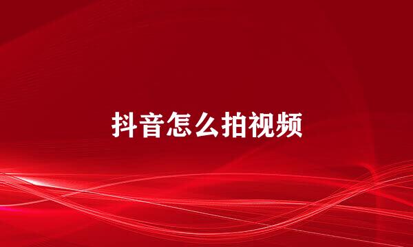 抖音怎么拍视频