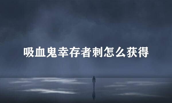 吸血鬼幸存者刺怎么获得