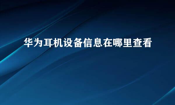 华为耳机设备信息在哪里查看