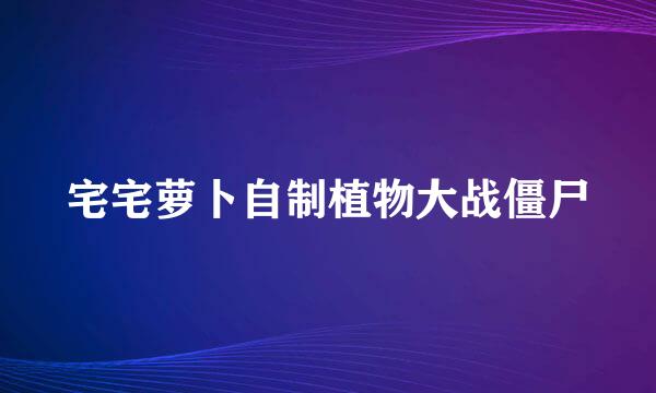 宅宅萝卜自制植物大战僵尸