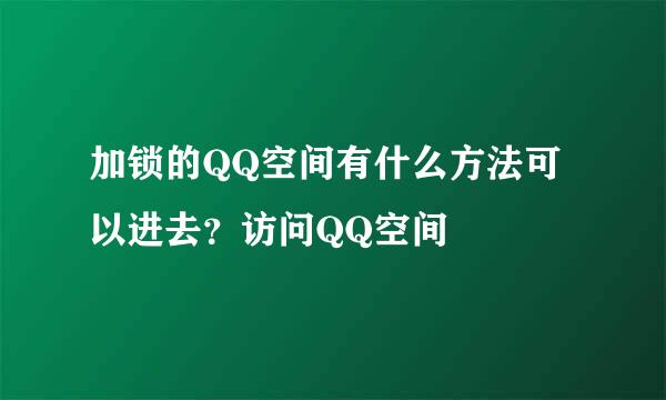 加锁的QQ空间有什么方法可以进去？访问QQ空间