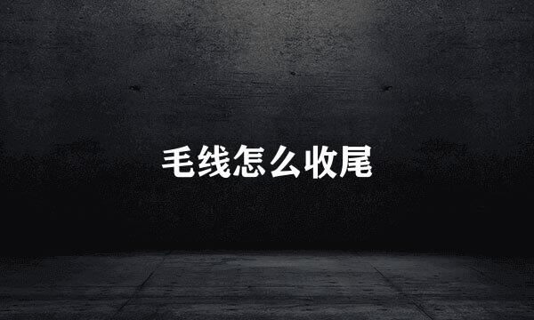 毛线怎么收尾