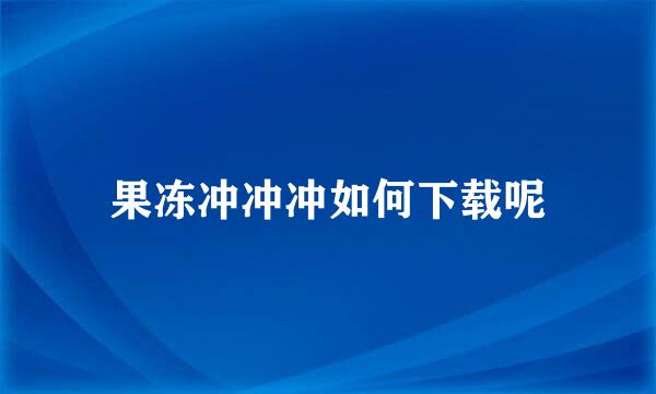 果冻冲冲冲如何下载呢