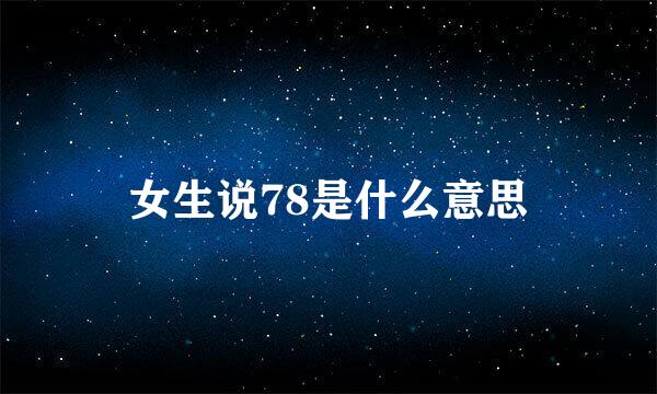 女生说78是什么意思