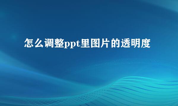 怎么调整ppt里图片的透明度