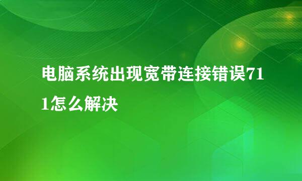 电脑系统出现宽带连接错误711怎么解决