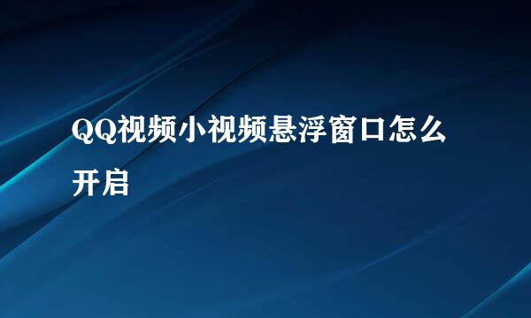 QQ视频小视频悬浮窗口怎么开启