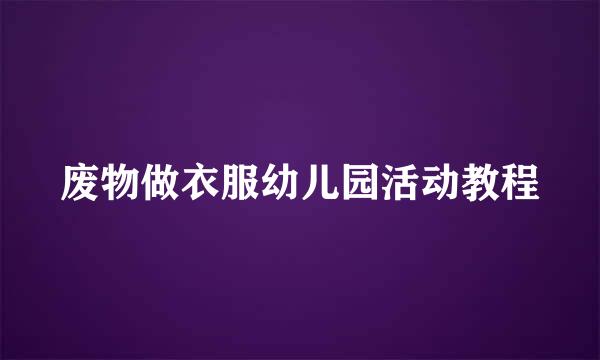 废物做衣服幼儿园活动教程