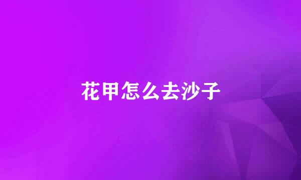 花甲怎么去沙子