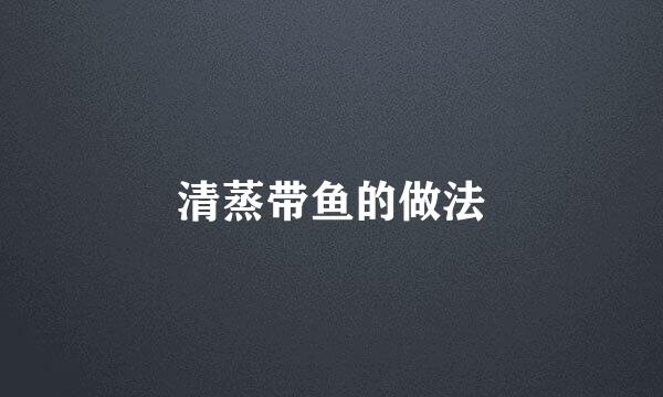 清蒸带鱼的做法