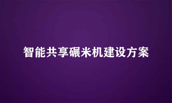 智能共享碾米机建设方案