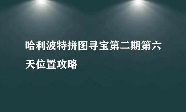 哈利波特拼图寻宝第二期第六天位置攻略