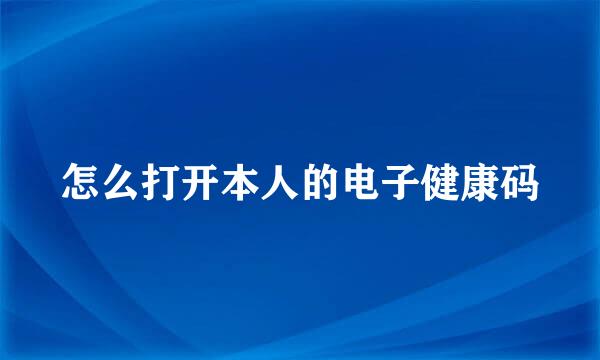 怎么打开本人的电子健康码
