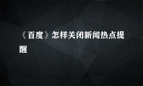 《百度》怎样关闭新闻热点提醒