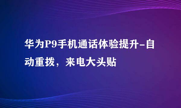 华为P9手机通话体验提升-自动重拨，来电大头贴