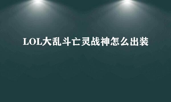 LOL大乱斗亡灵战神怎么出装