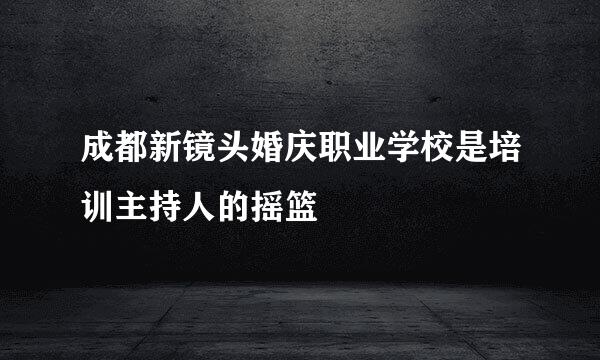 成都新镜头婚庆职业学校是培训主持人的摇篮