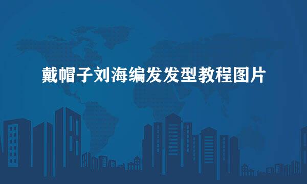 戴帽子刘海编发发型教程图片