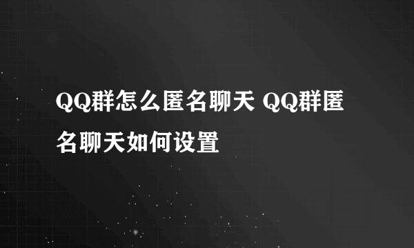 QQ群怎么匿名聊天 QQ群匿名聊天如何设置