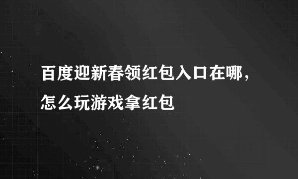 百度迎新春领红包入口在哪，怎么玩游戏拿红包