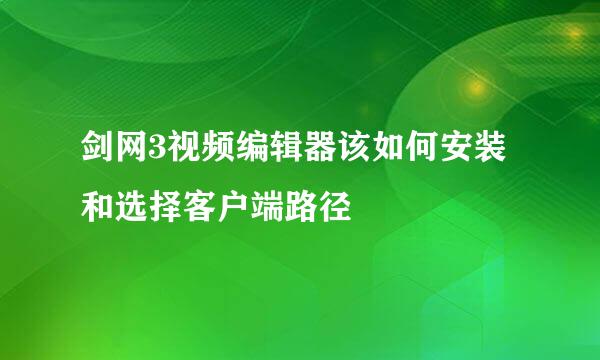 剑网3视频编辑器该如何安装和选择客户端路径