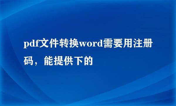 pdf文件转换word需要用注册码，能提供下的